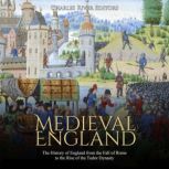 Medieval England: The History of England from the Fall of Rome to the Rise of the Tudor Dynasty, Charles River Editors