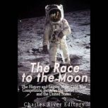 The Race to the Moon: The History and Legacy of the Cold War Competition Between the Soviet Union and the United States, Charles River Editors