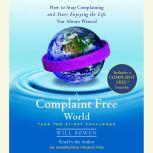 A Complaint Free World How to Stop Complaining and Start Enjoying the Life You Always Wanted, Will Bowen