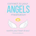 Connect to your Angels Meditation - soothe your heart & soul guardian angel, archangels, spiritual protection, guidance support love from heaven, multi-dimensional realms, spiritual wisdom awareness, Think and Bloom