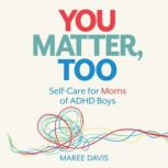 You Matter, Too Self-Care for Moms of ADHD Boys, Maree Davis