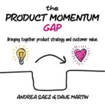 The Product Momentum Gap Bringing together product strategy and customer value, Dave Martin