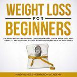 Weight Loss for Beginners: the Recipe and Motivation Hacks for Men and Women to lose Weight fast, well, correctly and keep it off after 50 without dieting and with the right Habits, Mindfulness Meditation Academy