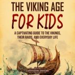 The Viking Age for Kids: A Captivating Guide to the Vikings, Their Raids, and Everyday Life, Captivating History