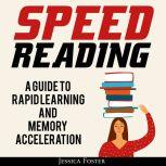 Speed Reading: A Guide To Rapid Learning And Memory Acceleration; How To Read Triple Faster And Remember Everything In Less Hours, Jessica Foster