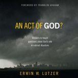 An Act of God? Answers to Tough Questions about God's Role in Natural Disasters, Erwin W Lutzer