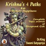 Krishna's 4 Paths to Ultimate Happiness Complete Yogic Science of  the Bhagavad Gita, Dr. King