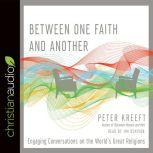 Between One Faith and Another Engaging Conversations on the World's Great Religions, Peter Kreeft