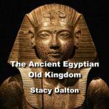 The Ancient Egyptian Old Kingdom Exploring the Ancient Origins of The Egypts First Empire, STACY DALTON