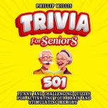 Trivia for Seniors 501 Funny and Challenging Quizzes for Activating Your Brain and Stimulating Memory, Phillip Willis