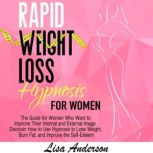 Rapid Weight Loss Hypnosis for Women The Guide for Women Who Want to Improve Their Internal and External Image. Discover How to Use Hypnosis to Lose Weight, Burn Fat, and Improve the Self-Esteem, Lisa Anderson
