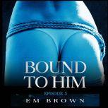 Bound to Him - Episode 5 An International Billionaire Romance, Em Brown