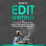 How to Edit Writing: 7 Easy Steps to Master Writing Editing, Proofreading, Copy Editing, Spelling, Grammar & Punctuation