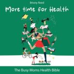 More Time for Health The Busy Moms Health Bible, Briony Reed