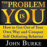 The Problem is YOU How to Get Out of Your Own Way and Conquer Self-Defeating Behavior