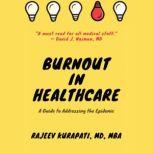 Burnout in Healthcare: A Guide to Addressing the Epidemic, Rajeev Kurapati MD