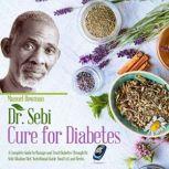 Dr Sebi Cure for Diabetes A Complete Guide to Manage and Treat Diabetes Through Dr. Sebi Alkaline Diet, Nutritional Guide, Food List and Herbs