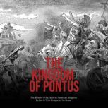 The Kingdom of Pontus: The History of the Ancient Anatolian Kingdom Before It Was Conquered by Rome, Charles River Editors