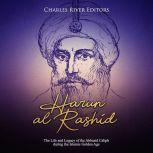 Harun al-Rashid: The Life and Legacy of the Abbasid Caliph during the Islamic Golden Age, Charles River Editors
