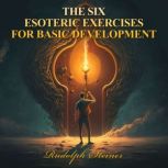 THE SIX ESOTERIC EXERCISES FOR BASIC DEVELOPMENT, Rudolph Steiner