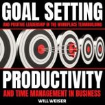 Goal Setting & Positive Leadership In The Workplace Teambuilding, Productivity and Time Management In Business, Will Weiser
