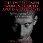 The Types Of Men Women Should Avoid At All Costs The Woman's Ultimate Guide To Dating, Marriage, Love, Sex And Relationships With The Opposite Sex, Lonnie Jackson
