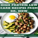 HIGH PROTEIN LOW CARB RECIPES FROM DR NOW Delectable Recipes for Weight Loss and Optimal Health from Dr. Now (2023 Beginner Guide), Neil Oliver