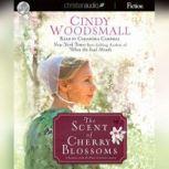 The Scent of Cherry Blossoms A Romance from the Heart of Amish Country, Cindy Woodsmall