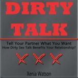 DIRTY TALK Tell Your Partner What You Want - How Dirty Sex Talk Benefits Your Relationship?, Xenia Watson