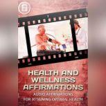 Health and Wellness Affirmations - 5 Minutes Daily to Health and Wellness, Empowered Living