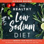 The Healthy Low Sodium Diet: Find out How to Improve Your Health Without Losing the Pleasure of Eating and Start Your Low-Salt Diet , Alyson Brown