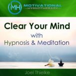 Clear Your Mind with Hypnosis & Meditation, Joel Thielke