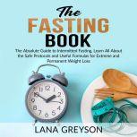 The Fasting Book: The Absolute Guide to Intermittent Fasting, Learn All About the Safe Protocols and Useful Formulas for Extreme and Permanent Weight Loss, Lana Greyson