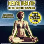 Mental Health? The Self Help Guide For Women! Essential Self Help Guide For Womens Mental Health! (Anxiety, Depression, Stress) BONUS: Relaxation Music!, Kevin Kockot
