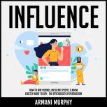 Influence How to Win Friends, Influence People & Know Exactly What to Say - The Psychology of Persuasion, Armani Murphy