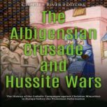 The Albigensian Crusade and Hussite Wars: The History of the Catholic Campaigns against Christian Minorities in Europe before the Protestant Reformation, Charles River Editors