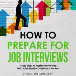 How to Prepare for Job Interviews: 7 Easy Steps to Master Interviewing Skills, Job Interview Questions & Answers, Theodore Kingsley