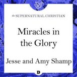 Miracles in the Glory A Feature Teaching From Miracles in the Glory, Jesse Shamp