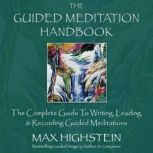 The Guided Meditation Handbook The Complete Guide To Writing, Leading & Recording Guided Meditations, Max Highstein