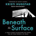 Beneath the Surface A Teen's Guide to Reaching Out When You or Your Friend Is in Crisis, Kristi Hugstad
