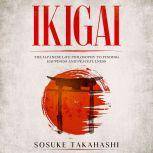 Ikigai The Japanese Life Philosophy to Finding Happiness and Peacefulness, Sosuke Takahashi