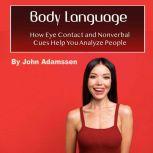 Body Language How Eye Contact and Nonverbal Cues Help You Analyze People, John Adamssen
