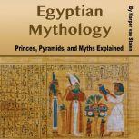 Egyptian Mythology Princes, Pyramids, and Myths Explained, Harper van Stalen