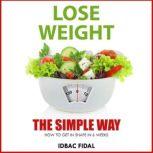 LOSE WEIGHT THE SIMPLE WAY HOW TO GET IN SHAPE IN SIX WEEKS, Idbac Fiidal