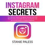 Instagram Secrets: The Ultimate Guide to Instagram Success, Learn the Best Practices and Insider Secrets on How You Can Successfully Build an Instagram Business, Stanie Paless