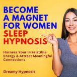 Become a Magnet for Women Sleep Hypnosis Harness Your Irresistible Energy and Attract Meaningful Connections, Dreamy Hypnosis