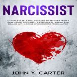 Narcissist A Complete Self-Healing Guide To Recover From a Narcissistic Personality and Understanding And Dealing With A Range Of Narcissistic Personalities., John Y. Carter