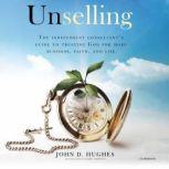 Unselling The Independent Consultant's Guide to Trusting God for More Business, Faith, and Life, John D. Hughes