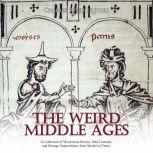 Weird Middle Ages, The: A Collection of Mysterious Stories, Odd Customs, and Strange Superstitions from Medieval Times, Charles River Editors