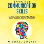 Effective Communication Skills A Practical Guide That Develops and Improves Your Way of Speaking Effectively in Relationships: In Work, in the Family and in the Life of a Couple, Michael Cooper